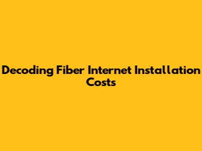 Decoding Fiber Internet Installation Costs