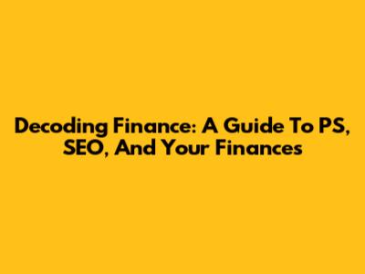 Decoding Finance: A Guide To PS, SEO, And Your Finances