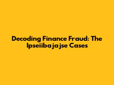 Decoding Finance Fraud: The Ipseiibajajse Cases