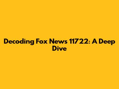 Decoding Fox News 11722: A Deep Dive