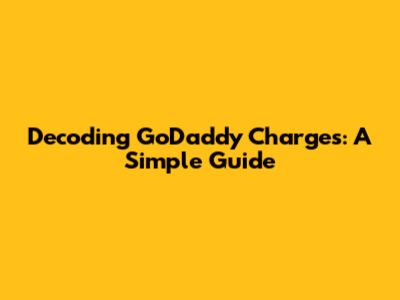Decoding GoDaddy Charges: A Simple Guide