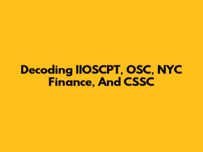 Decoding IIOSCPT, OSC, NYC Finance, And CSSC