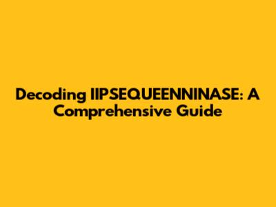 Decoding IIPSEQUEENNINASE: A Comprehensive Guide