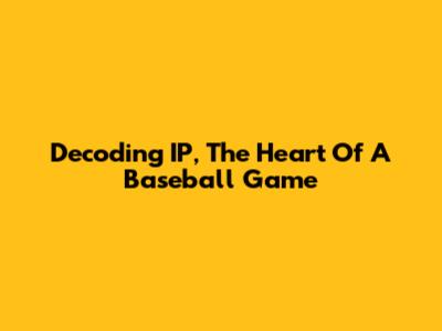 Decoding IP, The Heart Of A Baseball Game