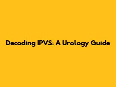 Decoding IPVS: A Urology Guide