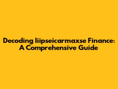 Decoding Iiipseicarmaxse Finance: A Comprehensive Guide