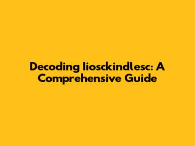 Decoding Iiosckindlesc: A Comprehensive Guide