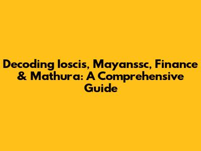 Decoding Ioscis, Mayanssc, Finance & Mathura: A Comprehensive Guide