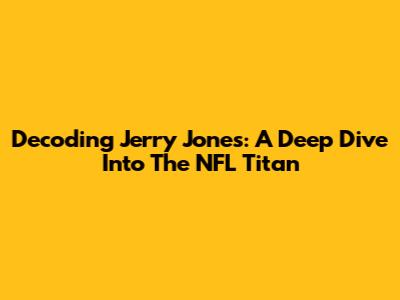 Decoding Jerry Jones: A Deep Dive Into The NFL Titan