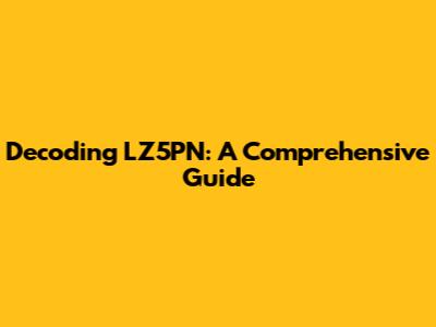 Decoding LZ5PN: A Comprehensive Guide