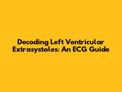 Decoding Left Ventricular Extrasystoles: An ECG Guide