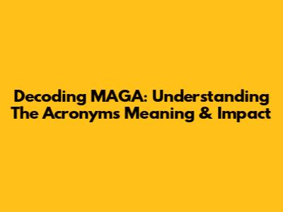 Decoding MAGA: Understanding The Acronym's Meaning & Impact