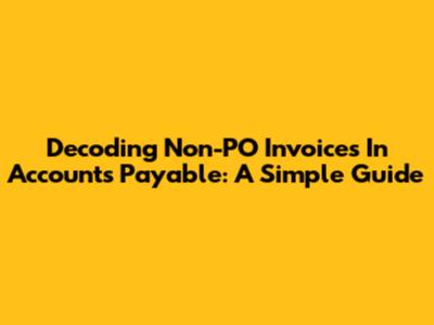 Decoding Non-PO Invoices In Accounts Payable: A Simple Guide