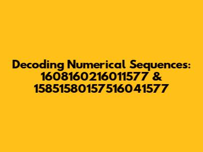 Decoding Numerical Sequences: 1608160216011577 & 15851580157516041577