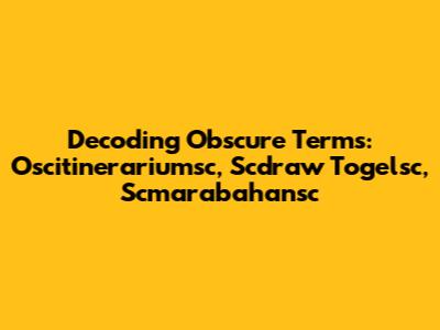 Decoding Obscure Terms: Oscitinerariumsc, Scdraw Togelsc, Scmarabahansc