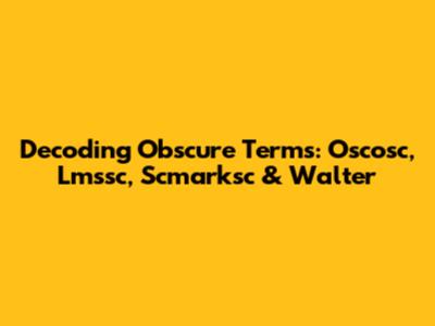 Decoding Obscure Terms: Oscosc, Lmssc, Scmarksc & Walter