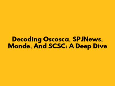 Decoding Oscosca, SPJNews, Monde, And SCSC: A Deep Dive