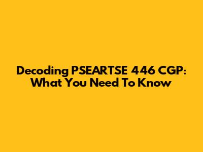 Decoding PSEARTSE 446 CGP: What You Need To Know