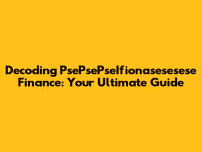 Decoding PsePsePseIfionasesesese Finance: Your Ultimate Guide