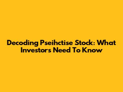 Decoding Pseihctise Stock: What Investors Need To Know