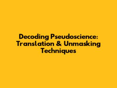 Decoding Pseudoscience: Translation & Unmasking Techniques