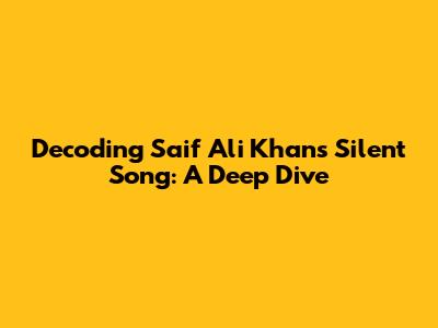 Decoding Saif Ali Khan's Silent Song: A Deep Dive