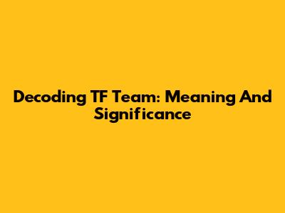 Decoding TF Team: Meaning And Significance