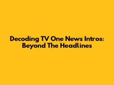 Decoding TV One News Intros: Beyond The Headlines