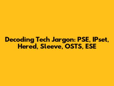 Decoding Tech Jargon: PSE, IPset, Hered, Sleeve, OSTS, ESE