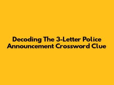Decoding The 3-Letter Police Announcement Crossword Clue