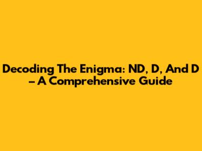 Decoding The Enigma: ND, D, And D – A Comprehensive Guide