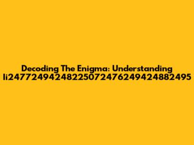 Decoding The Enigma: Understanding Ii24772494248225072476249424882495