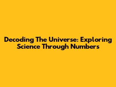 Decoding The Universe: Exploring Science Through Numbers