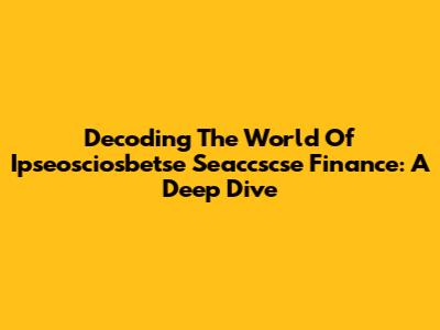 Decoding The World Of Ipseosciosbetse Seaccscse Finance: A Deep Dive