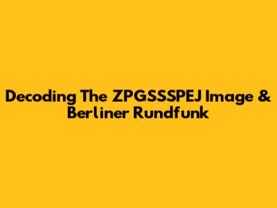 Decoding The ZPGSSSPEJ Image & Berliner Rundfunk