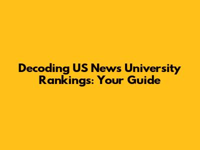 Decoding US News University Rankings: Your Guide