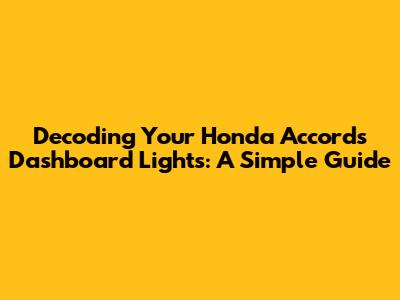 Decoding Your Honda Accord's Dashboard Lights: A Simple Guide