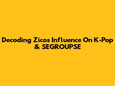 Decoding Zico's Influence On K-Pop & SEGROUPSE