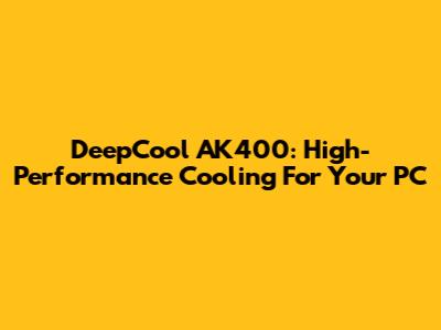 DeepCool AK400: High-Performance Cooling For Your PC