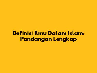 Definisi Ilmu Dalam Islam: Pandangan Lengkap