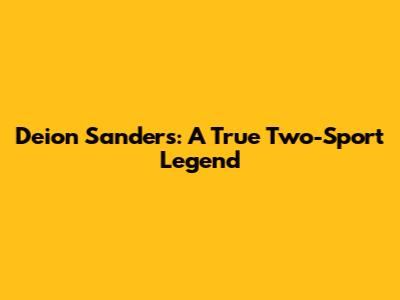 Deion Sanders: A True Two-Sport Legend