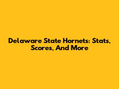 Delaware State Hornets: Stats, Scores, And More