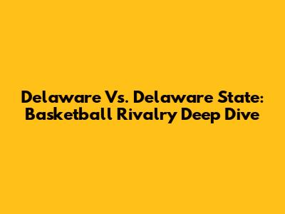 Delaware Vs. Delaware State: Basketball Rivalry Deep Dive