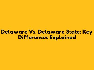 Delaware Vs. Delaware State: Key Differences Explained