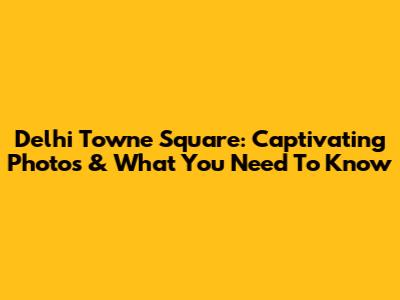 Delhi Towne Square: Captivating Photos & What You Need To Know