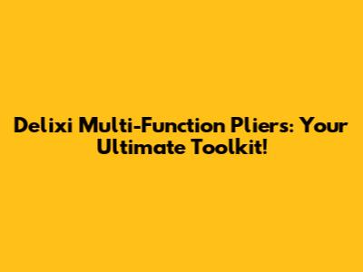 Delixi Multi-Function Pliers: Your Ultimate Toolkit!
