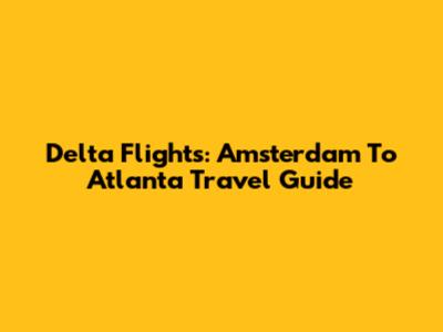 Delta Flights: Amsterdam To Atlanta Travel Guide