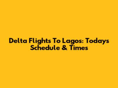 Delta Flights To Lagos: Today's Schedule & Times