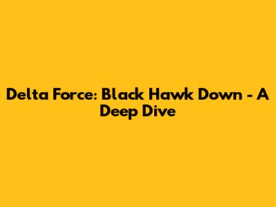 Delta Force: Black Hawk Down - A Deep Dive