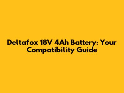 Deltafox 18V 4Ah Battery: Your Compatibility Guide